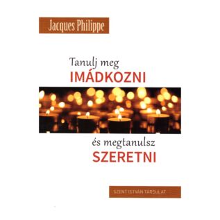 Jacques Philippe - Tanulj meg imádkozni és megtanulsz szeretni