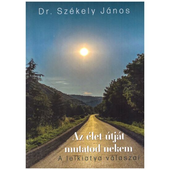 Dr. Székely János - Az élet útját mutatod nekem (A lelkiatya válaszai)