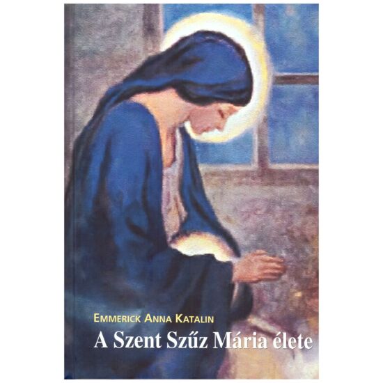 Emmerick Anna Katalin - A Szent Szűz Mária élete