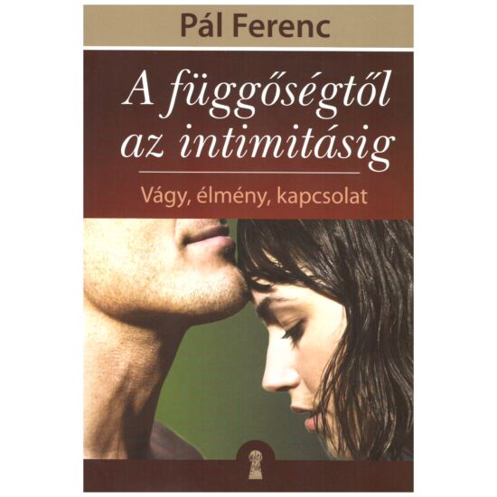 Pál Ferenc - A függőségtől az intimitásig – Vágy, élmény, kapcsolat
