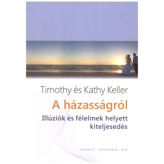 Timothy és Kathy Keller - A házasságról – Illúziók és felelmek helyett kiteljesedés