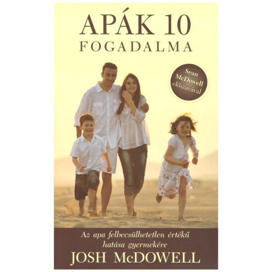Josh McDowell - Apák 10 fogadalma – Az apa felbecsülhetetlen hatása gyermekére