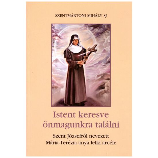 Szentmártoni Mihály SJ - Istent keresve önmagunkra találni – Szent Józsefről nevezett Mária-Terézia anya lelki arcéle