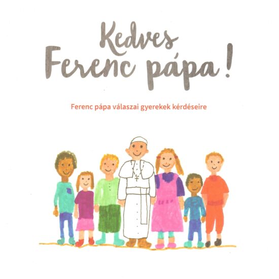 Kedves Ferenc pápa! - Ferenc pápa válaszai gyerekek kérdéseire