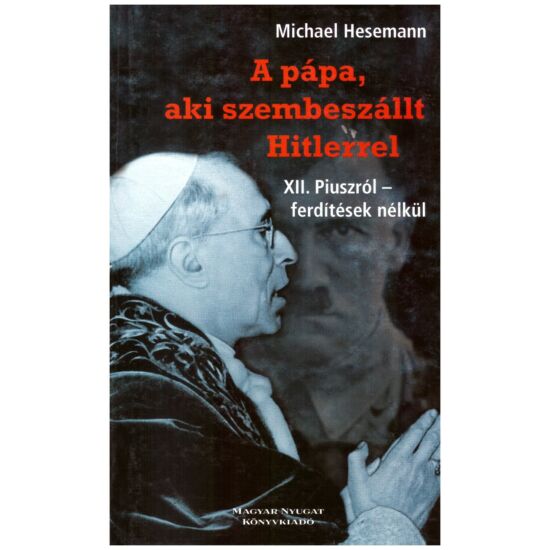 Michael Hesemann - A pápa, aki szembeszállt Hitlerrel - XII. Piuszról ferdítések nélkül