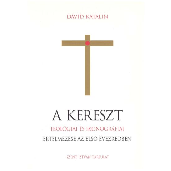 Dávid Katalin - A kereszt -teológiai és ikonográfiai értelmezése az első évezredben