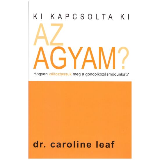 Dr. Caroline Leaf - Ki kapcsolta ki az agyam?
