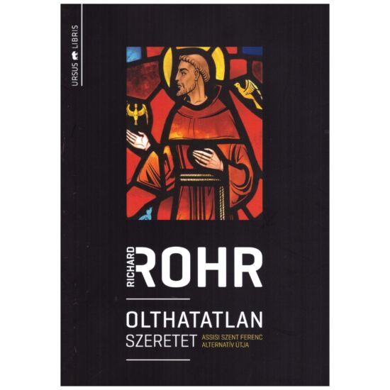 Richard Rohr - Olthatatlan szeretet - Assisi Szent Ferenc alternatív útja